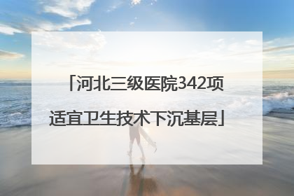 河北三级医院342项适宜卫生技术下沉基层