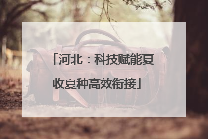 河北：科技赋能夏收夏种高效衔接