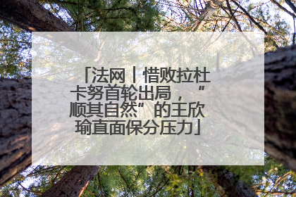 法网︱惜败拉杜卡努首轮出局，“顺其自然”的王欣瑜直面保分压力