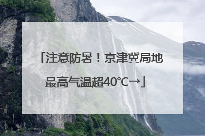 注意防暑！京津冀局地最高气温超40℃→