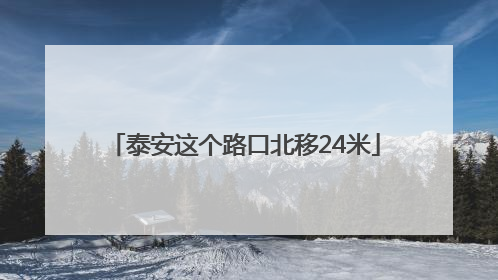 泰安这个路口北移24米