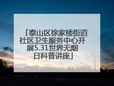 泰山区徐家楼街道社区卫生服务中心开展5.31世界无烟日科普讲座