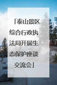 泰山景区综合行政执法局开展生态保护座谈交流会
