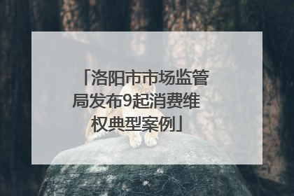洛阳市市场监管局发布9起消费维权典型案例