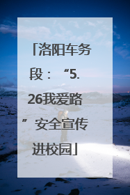 洛阳车务段：“5.26我爱路”安全宣传进校园