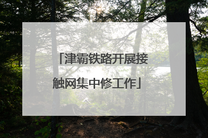 津霸铁路开展接触网集中修工作