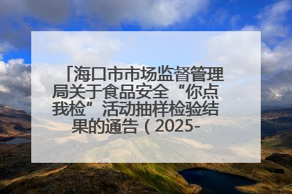 海口市市场监督管理局关于食品安全“你点我检”活动抽样检验结果的通告（2025-001期）