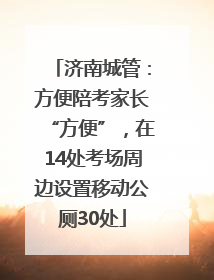 济南城管：方便陪考家长“方便”，在14处考场周边设置移动公厕30处