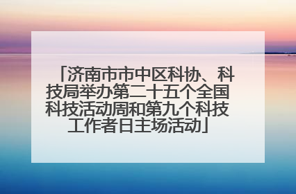 济南市市中区科协、科技局举办第二十五个全国科技活动周和第九个科技工作者日主场活动