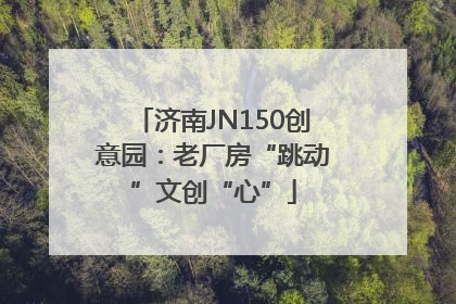 济南JN150创意园：老厂房“跳动”文创“心”