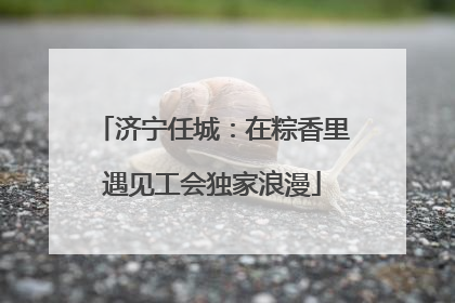 济宁任城：在粽香里遇见工会独家浪漫