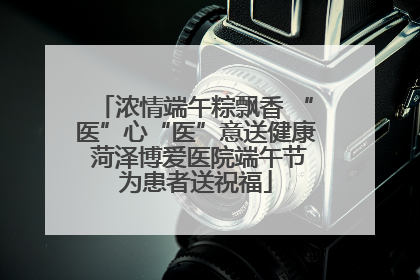 浓情端午粽飘香 “医”心“医”意送健康 菏泽博爱医院端午节为患者送祝福