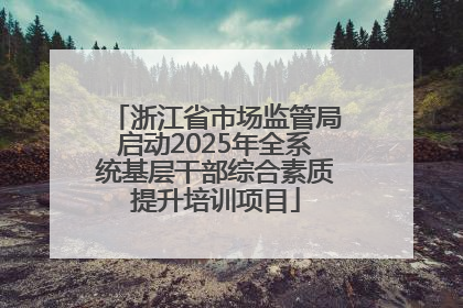 浙江省市场监管局启动2025年全系统基层干部综合素质提升培训项目