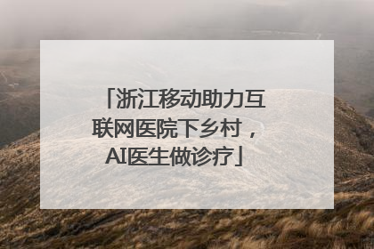 浙江移动助力互联网医院下乡村，AI医生做诊疗