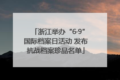 浙江举办“6·9”国际档案日活动 发布抗战档案珍品名单