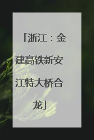 浙江：金建高铁新安江特大桥合龙