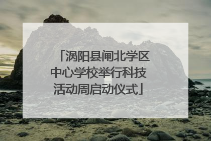 涡阳县闸北学区中心学校举行科技活动周启动仪式