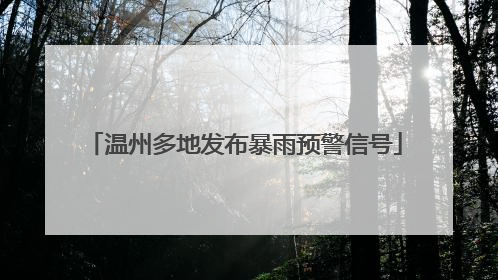 温州多地发布暴雨预警信号