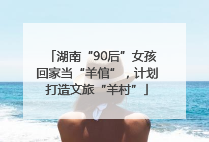 湖南“90后”女孩回家当“羊倌”，计划打造文旅“羊村”