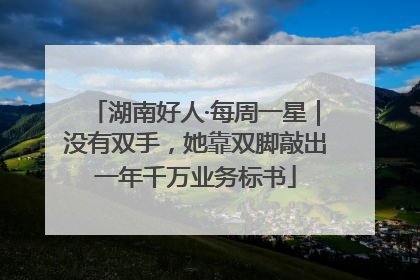 湖南好人·每周一星｜没有双手，她靠双脚敲出一年千万业务标书
