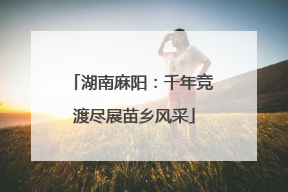 湖南麻阳：千年竞渡尽展苗乡风采