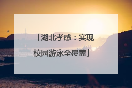 湖北孝感：实现校园游泳全覆盖