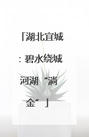 湖北宜城：碧水绕城 河湖“淌金”