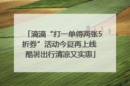 滴滴“打一单得两张5折券”活动今夏再上线 酷暑出行清凉又实惠