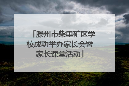 滕州市柴里矿区学校成功举办家长会暨家长课堂活动