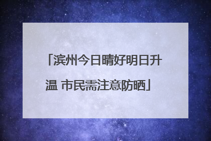 滨州今日晴好明日升温 市民需注意防晒