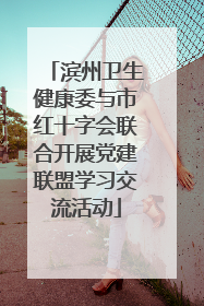 滨州卫生健康委与市红十字会联合开展党建联盟学习交流活动