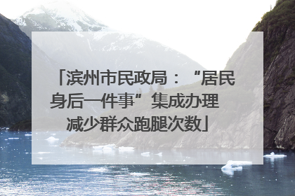 滨州市民政局：“居民身后一件事”集成办理 减少群众跑腿次数