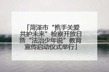 菏泽市“携手关爱 共护未来”检察开放日暨“法治少年说”教育宣传启动仪式举行