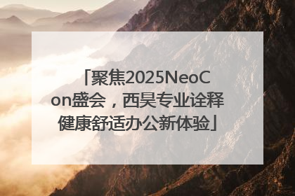 聚焦2025NeoCon盛会，西昊专业诠释健康舒适办公新体验