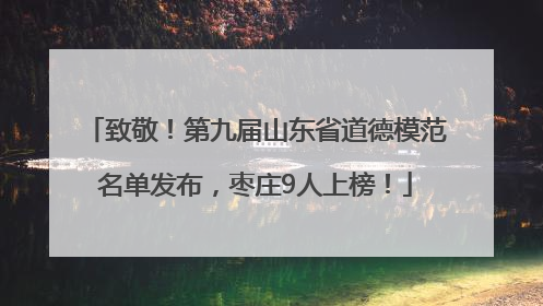 致敬！第九届山东省道德模范名单发布，枣庄9人上榜！