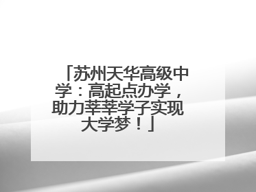 苏州天华高级中学：高起点办学，助力莘莘学子实现大学梦！