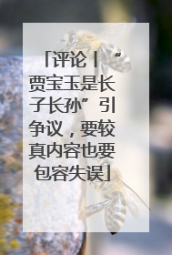 评论丨“贾宝玉是长子长孙”引争议，要较真内容也要包容失误