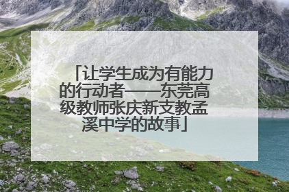 让学生成为有能力的行动者——东莞高级教师张庆新支教孟溪中学的故事