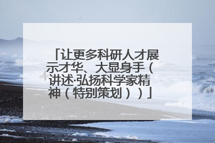 让更多科研人才展示才华、大显身手（讲述·弘扬科学家精神（特别策划））