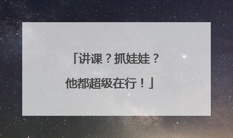 讲课？抓娃娃？他都超级在行！