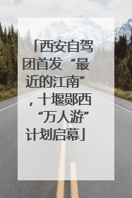 西安自驾团首发“最近的江南”，十堰郧西“万人游”计划启幕