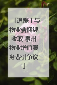 追踪丨与物业费捆绑收取 泉州物业增值服务费引争议
