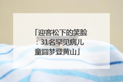 迎客松下的笑脸：31名罕见病儿童圆梦登黄山