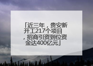 近三年，贵安新开工217个项目，招商引资到位资金达400亿元
