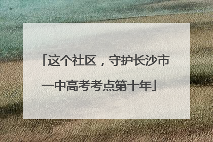 这个社区，守护长沙市一中高考考点第十年