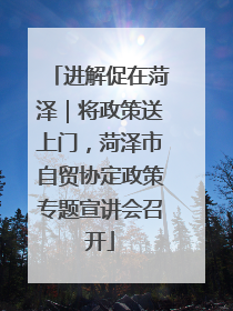 进解促在菏泽｜将政策送上门，菏泽市自贸协定政策专题宣讲会召开