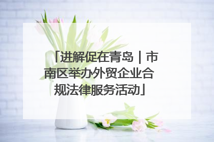 进解促在青岛｜市南区举办外贸企业合规法律服务活动