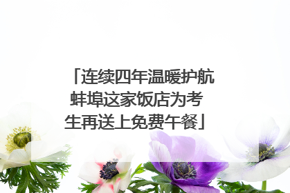 连续四年温暖护航 蚌埠这家饭店为考生再送上免费午餐