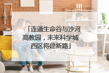 连通生命谷与沙河高教园，未来科学城西区将建新路