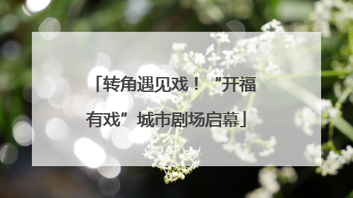 转角遇见戏！“开福有戏”城市剧场启幕